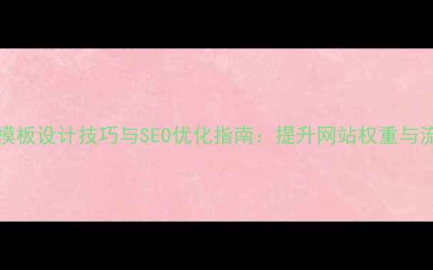 图片 DedeCMS嵌套模板设计技巧与SEO优化指南：提升网站权重与流量获取策略2
