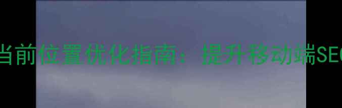 图片 DedeCMS手机模板当前位置优化指南：提升移动端SEO的三大核心策略2