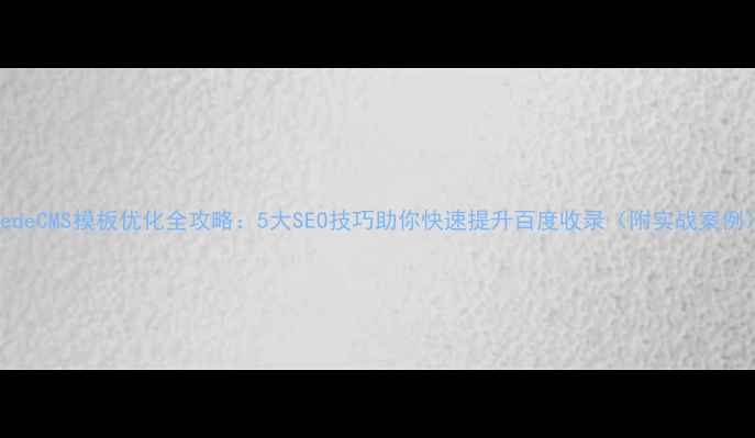 图片 DedeCMS模板优化全攻略：5大SEO技巧助你快速提升百度收录（附实战案例）