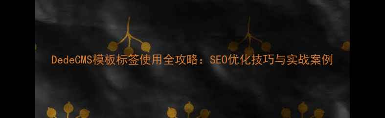 图片 DedeCMS模板标签使用全攻略：SEO优化技巧与实战案例