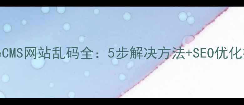 图片 DedeCMS网站乱码全：5步解决方法+SEO优化技巧