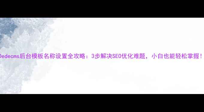 图片 Dedecms后台模板名称设置全攻略：3步解决SEO优化难题，小白也能轻松掌握！