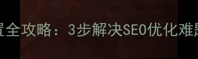 图片 Dedecms后台模板名称设置全攻略：3步解决SEO优化难题，小白也能轻松掌握！2