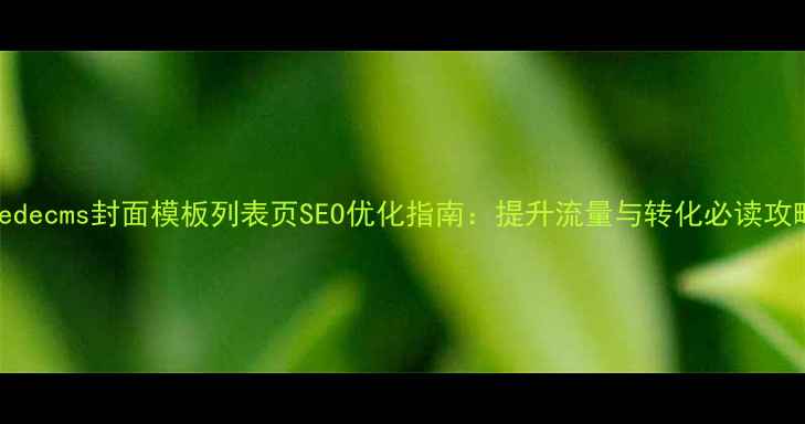 图片 Dedecms封面模板列表页SEO优化指南：提升流量与转化必读攻略