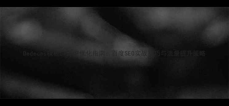 图片 Dedecms模板57深度优化指南：百度SEO实战技巧与流量提升策略