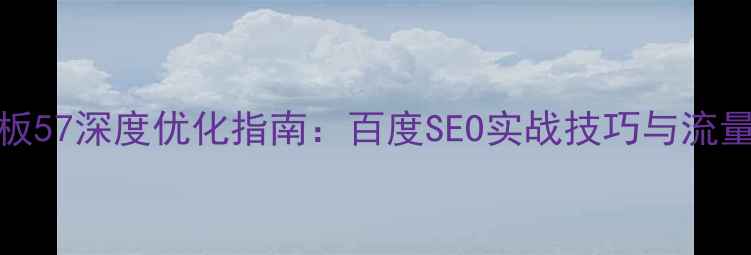 图片 Dedecms模板57深度优化指南：百度SEO实战技巧与流量提升策略1