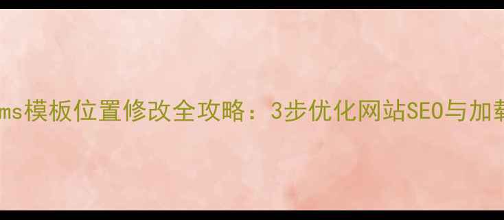 图片 Dedecms模板位置修改全攻略：3步优化网站SEO与加载速度