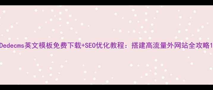 图片 Dedecms英文模板免费下载+SEO优化教程：搭建高流量外网站全攻略1
