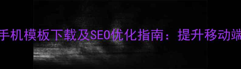 图片 Dede织梦HTML5手机模板下载及SEO优化指南：提升移动端流量与转化率1