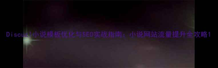 图片 Discuz!小说模板优化与SEO实战指南：小说网站流量提升全攻略1