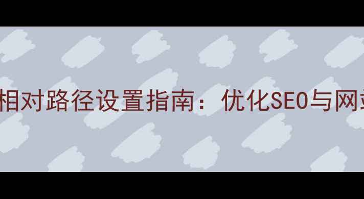 图片 Dreamweaver模板相对路径设置指南：优化SEO与网站速度的必备技巧