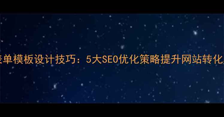 图片 Dreamweaver表单模板设计技巧：5大SEO优化策略提升网站转化率与用户体验2