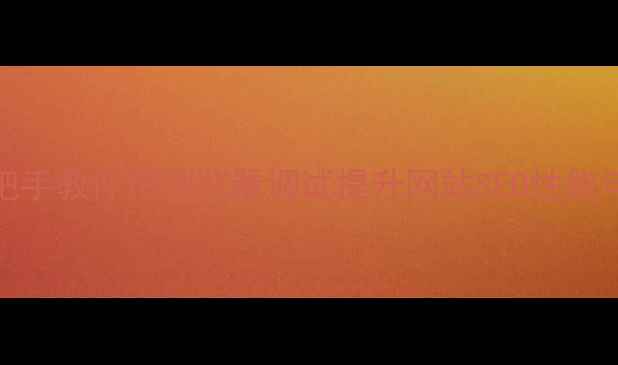 图片 F12开发者工具全攻略：手把手教你用浏览器调试提升网站SEO性能与加载速度（含实战案例）2