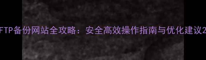 图片 FTP备份网站全攻略：安全高效操作指南与优化建议2