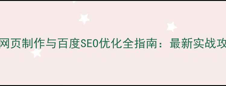 图片 H5网页制作与百度SEO优化全指南：最新实战攻略