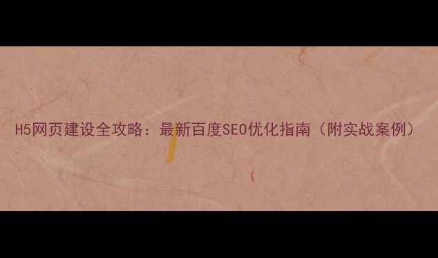 图片 H5网页建设全攻略：最新百度SEO优化指南（附实战案例）