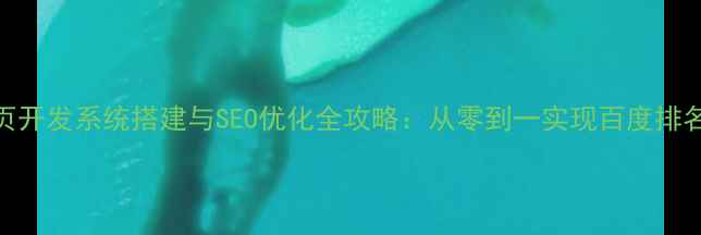 图片 H5网页开发系统搭建与SEO优化全攻略：从零到一实现百度排名跃升