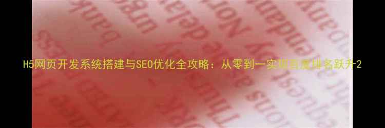 图片 H5网页开发系统搭建与SEO优化全攻略：从零到一实现百度排名跃升2