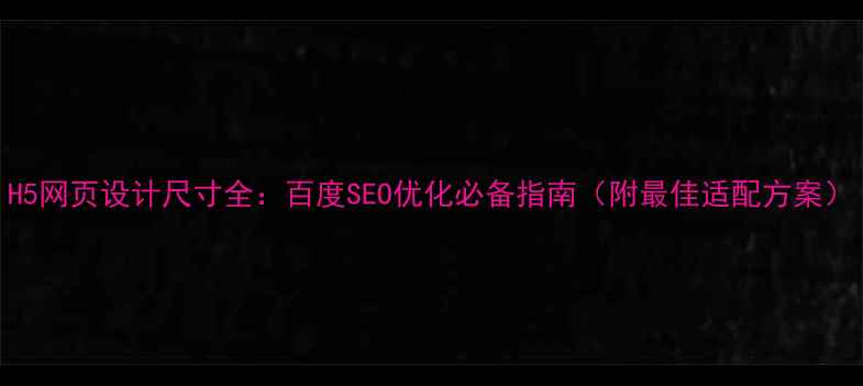 图片 H5网页设计尺寸全：百度SEO优化必备指南（附最佳适配方案）