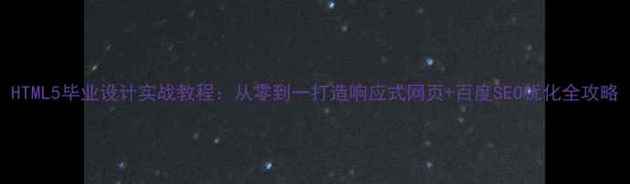 图片 HTML5毕业设计实战教程：从零到一打造响应式网页+百度SEO优化全攻略