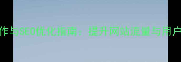 图片 HTML5网页动画制作与SEO优化指南：提升网站流量与用户体验的实战方案1