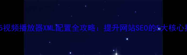 图片 HTML5视频播放器XML配置全攻略：提升网站SEO的5大核心技巧1