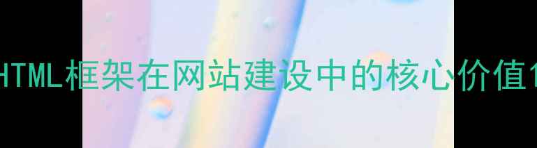 图片 HTML框架在网站建设中的核心价值1