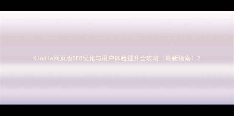 图片 Kindle网页版SEO优化与用户体验提升全攻略（最新指南）2