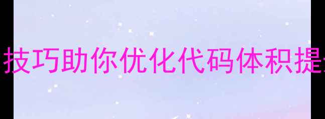 图片 Net框架网页体积过大？5大技巧助你优化代码体积提升加载速度（附实战案例）
