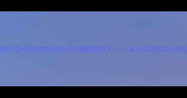 图片 PHPNow模板如何助力企业网站SEO优化与速度提升？——从代码结构到性能调优的实战指南