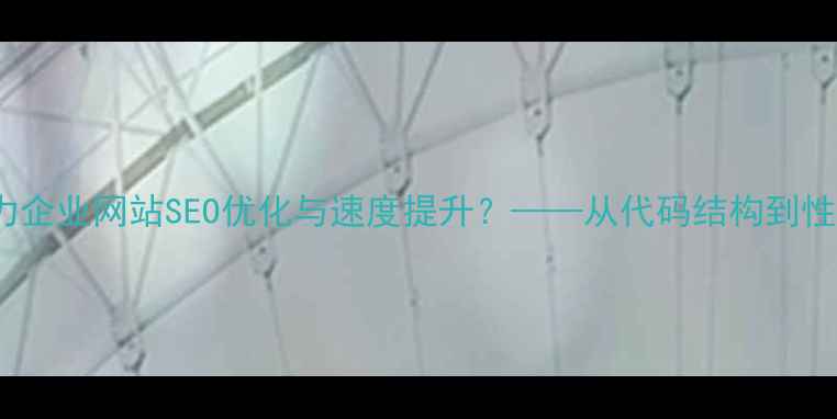 图片 PHPNow模板如何助力企业网站SEO优化与速度提升？——从代码结构到性能调优的实战指南2