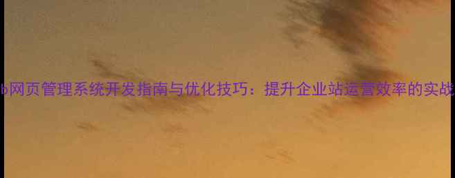 图片 PHPWeb网页管理系统开发指南与优化技巧：提升企业站运营效率的实战方案1
