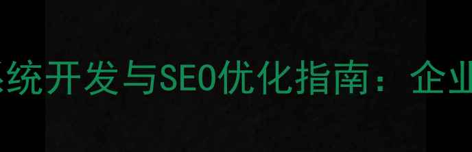 图片 PHP内容管理系统开发与SEO优化指南：企业建站最佳实践