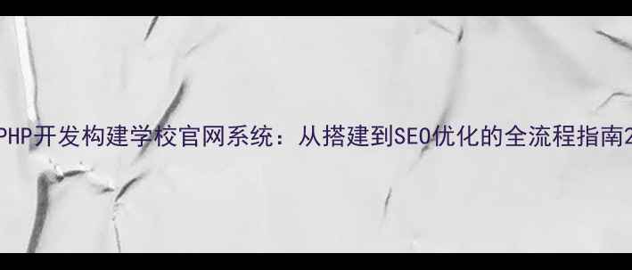 图片 PHP开发构建学校官网系统：从搭建到SEO优化的全流程指南2