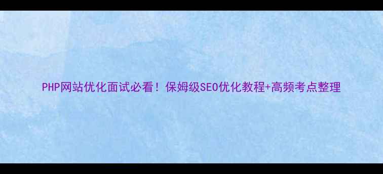 图片 PHP网站优化面试必看！保姆级SEO优化教程+高频考点整理
