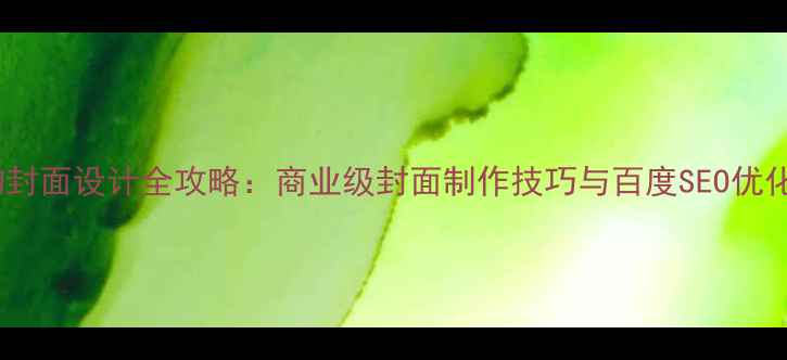 图片 PS人物封面设计全攻略：商业级封面制作技巧与百度SEO优化指南1