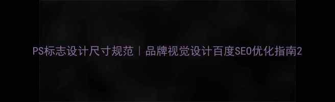 图片 PS标志设计尺寸规范｜品牌视觉设计百度SEO优化指南2