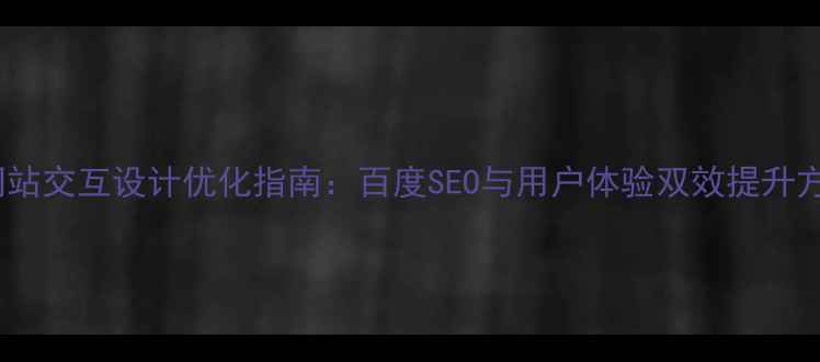 图片 PS网站交互设计优化指南：百度SEO与用户体验双效提升方案2