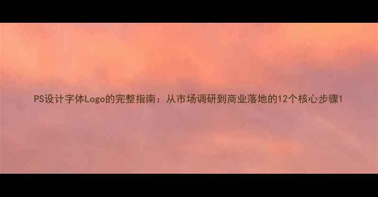 图片 PS设计字体Logo的完整指南：从市场调研到商业落地的12个核心步骤1