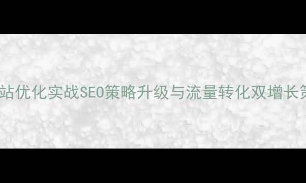 图片 Q3网站优化实战SEO策略升级与流量转化双增长策略2