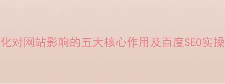 图片 SEO优化对网站影响的五大核心作用及百度SEO实操指南2