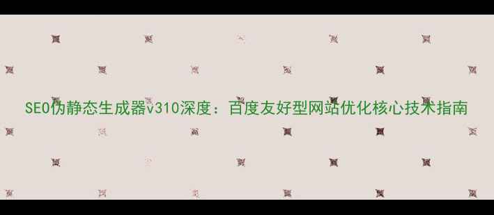 图片 SEO伪静态生成器v310深度：百度友好型网站优化核心技术指南