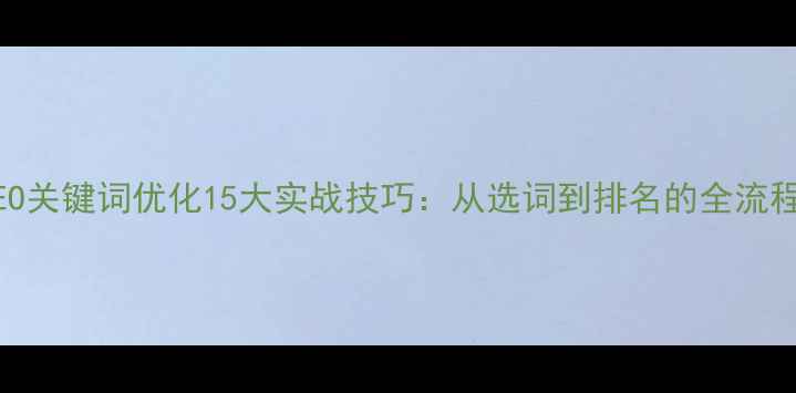 图片 SEO关键词优化15大实战技巧：从选词到排名的全流程2