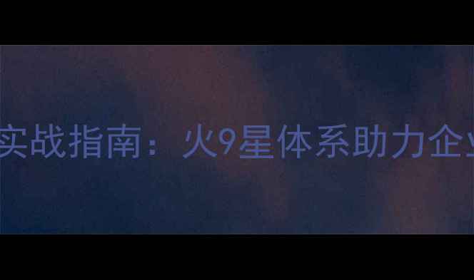 图片 SEO关键词优化实战指南：火9星体系助力企业搜索排名跃升