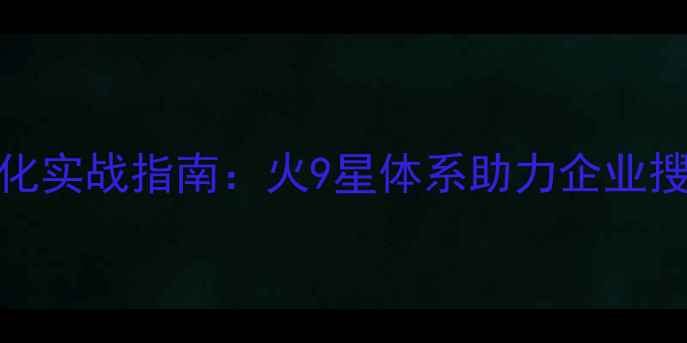 图片 SEO关键词优化实战指南：火9星体系助力企业搜索排名跃升1