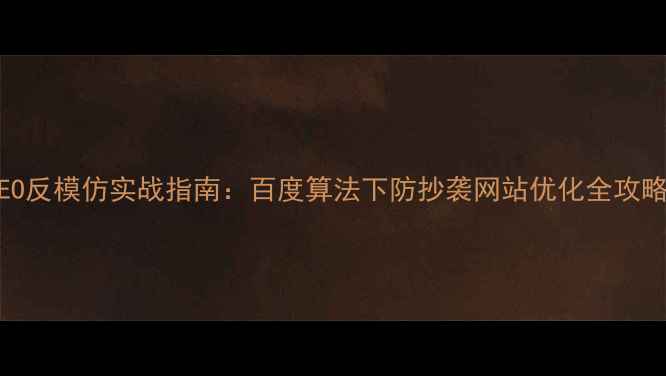 图片 SEO反模仿实战指南：百度算法下防抄袭网站优化全攻略1