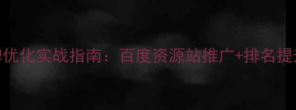 图片 SEO品牌优化实战指南：百度资源站推广+排名提升技巧2