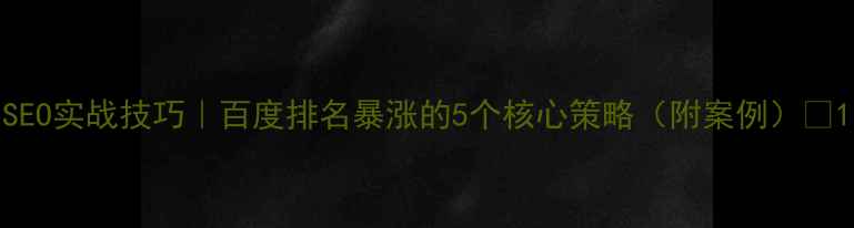 图片 SEO实战技巧｜百度排名暴涨的5个核心策略（附案例）✨1