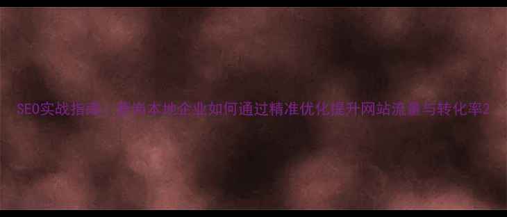 图片 SEO实战指南：萝岗本地企业如何通过精准优化提升网站流量与转化率2