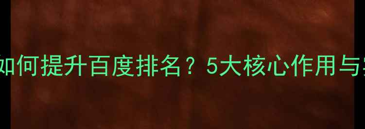 图片 SEO建站如何提升百度排名？5大核心作用与实操指南